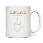 Tasse Ich brauche keine Motivation. Nur Nachschub